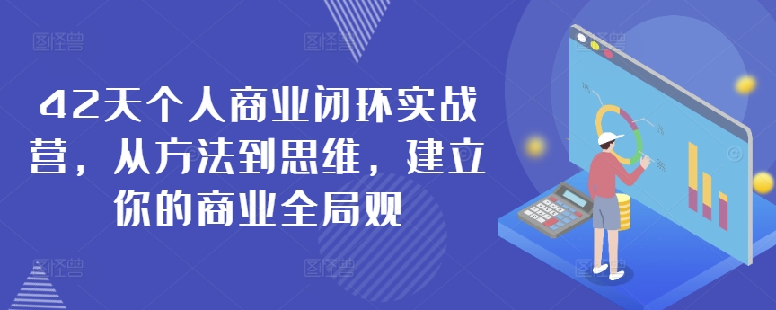 42天个人商业闭环实战营，从方法到思维，建立你的商业全局观-温暖资源库