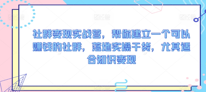社群变现实战营，帮你建立一个可以赚钱的社群，落地实操干货，尤其适合知识变现-温暖资源库