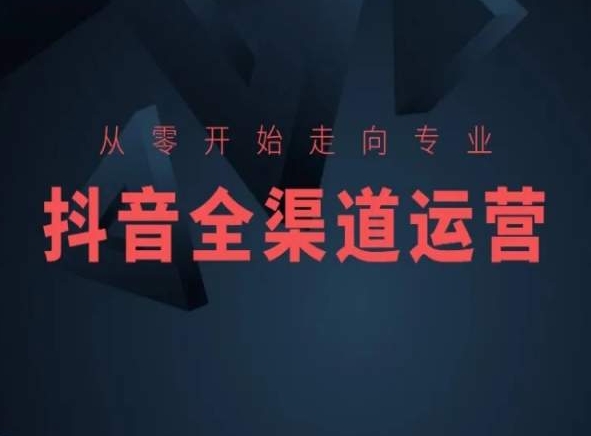 从零开始走向专业，抖音全渠道运营，抖音电商培训-温暖资源库