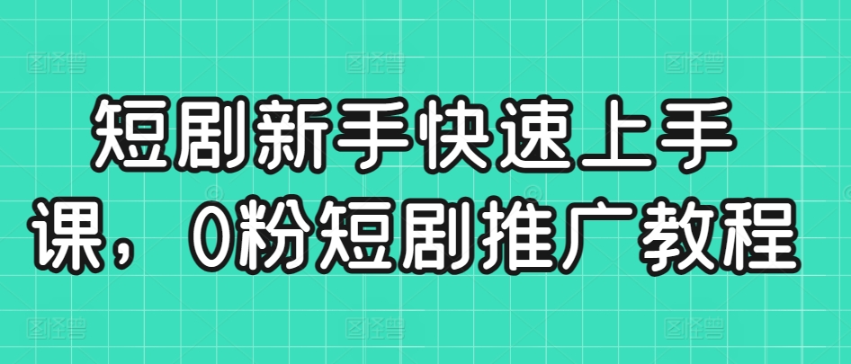 短剧新手快速上手课，0粉短剧推广教程-温暖资源库