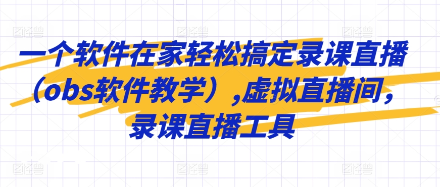 一个软件在家轻松搞定录课直播（obs软件教学）,虚拟直播间，录课直播工具-温暖资源库
