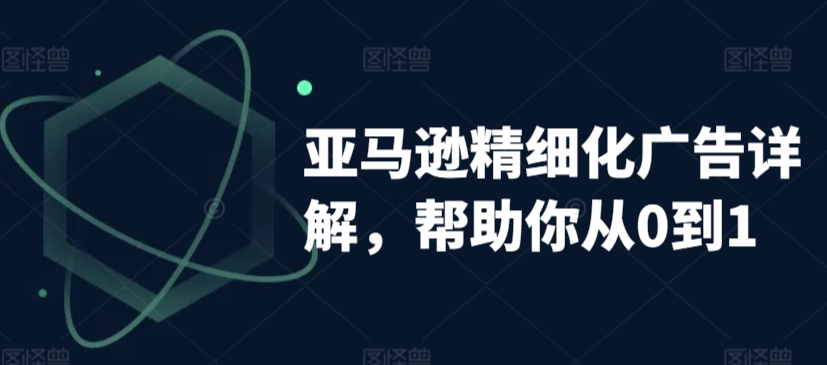 亚马逊精细化广告详解，帮助你从0到1，自动广告权重解读、手动广告打法详解-温暖资源库