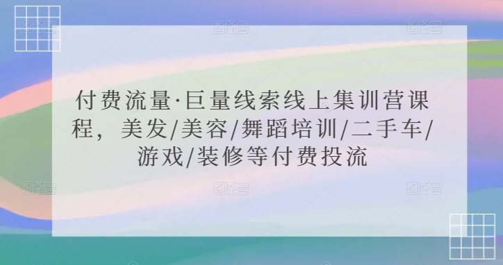 付费流量·巨量线索线上集训营课程，美发/美容/舞蹈培训/二手车/游戏/装修等付费投流-温暖资源库