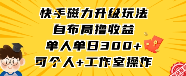 快手磁力升级玩法，自布局撸收益，单人单日300+，个人工作室均可操作【揭秘】-温暖资源库