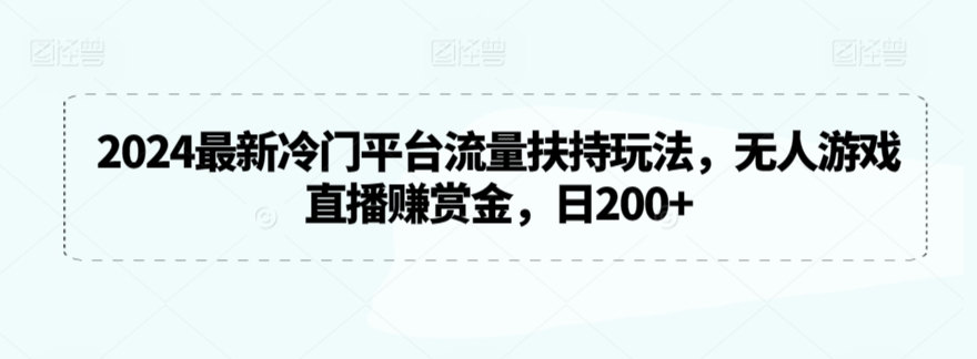 2024最新冷门平台流量扶持玩法，无人游戏直播赚赏金，日200+【揭秘】-温暖资源库