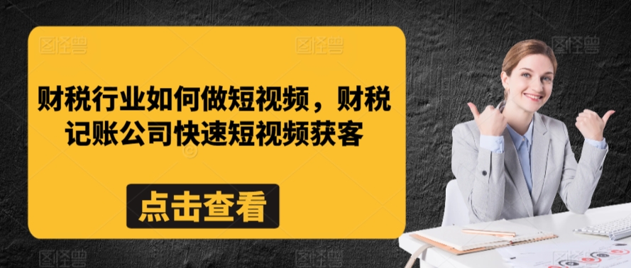 财税行业如何做短视频，财税记账公司快速短视频获客-温暖资源库