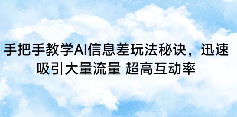 手把手教学AI信息差玩法秘诀，迅速吸引大量流量，超高互动率【揭秘】-温暖资源库