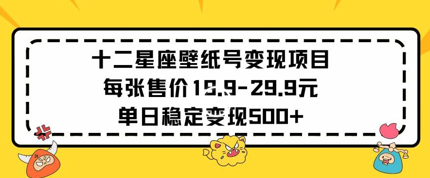十二星座壁纸号变现项目每张售价19元单日稳定变现500+以上【揭秘】-温暖资源库