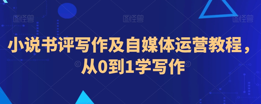 小说书评写作及自媒体运营教程，从0到1学写作-温暖资源库