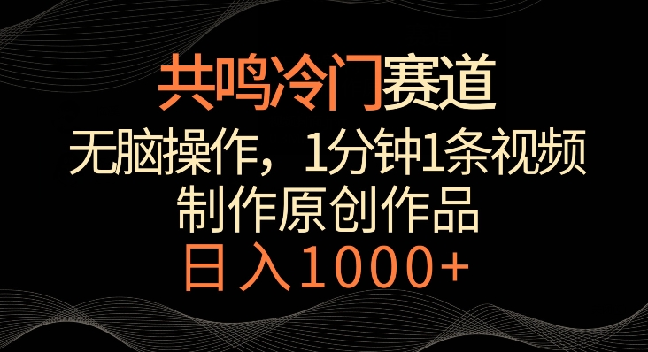 共鸣冷门赛道，无脑操作，一分钟一条视频，日入1000+【揭秘】-温暖资源库