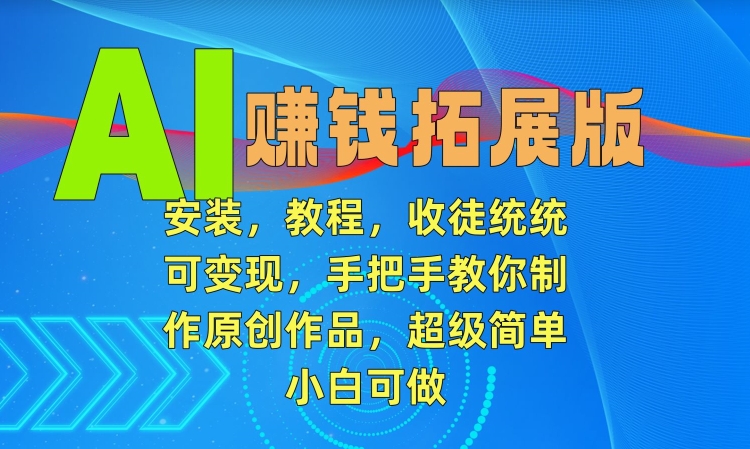 AI赚钱拓展版，安装，教程，收徒统统可变现，手把手教你制作原创作品，超级简单，小白可做【揭秘】-温暖资源库