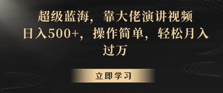 超级蓝海，靠大佬演讲视频，日入500+，操作简单，轻松月入过万【揭秘】-温暖资源库
