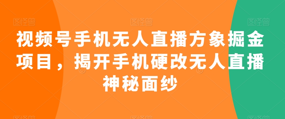 视频号手机无人直播方象掘金项目，揭开手机硬改无人直播神秘面纱-温暖资源库