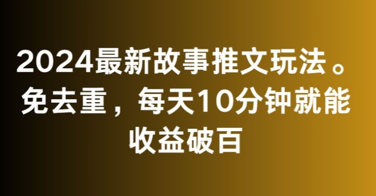 2024最新故事推文玩法，免去重，每天10分钟就能收益破百【揭秘】-温暖资源库