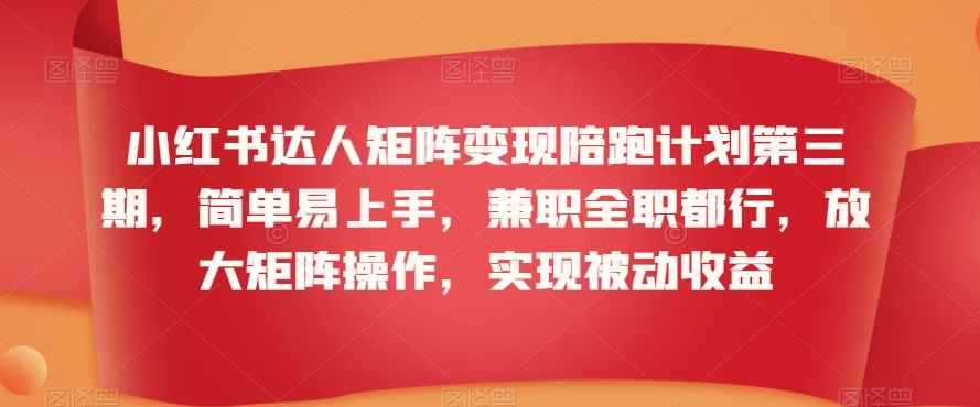 小红书达人矩阵变现陪跑计划第三期，简单易上手，兼职全职都行，放大矩阵操作，实现被动收益-温暖资源库