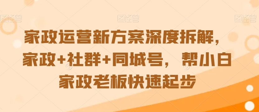 家政运营新方案深度拆解，家政+社群+同城号，帮小白家政老板快速起步-温暖资源库