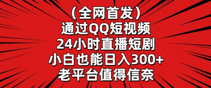 全网首发，通过QQ短视频24小时直播短剧，小白也能日入300+【揭秘】-温暖资源库