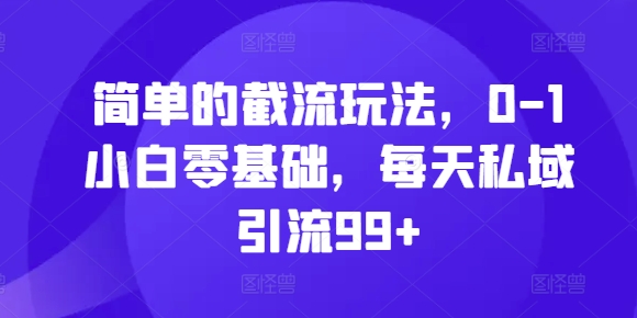 简单的截流玩法，0-1小白零基础，每天私域引流99+【揭秘】-温暖资源库