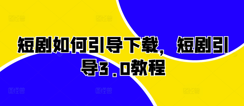 短剧如何引导下载，短剧引导3.0教程-温暖资源库