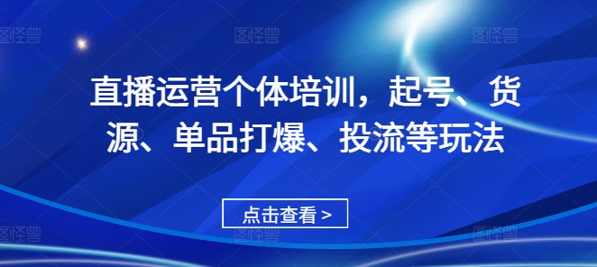 直播运营个体培训，起号、货源、单品打爆、投流等玩法-温暖资源库