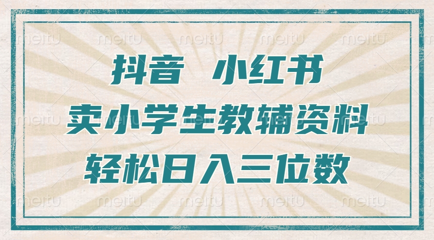 抖音小红书卖小学生教辅资料，操作简单，小白也能轻松上手，一个月利润1W+-温暖资源库