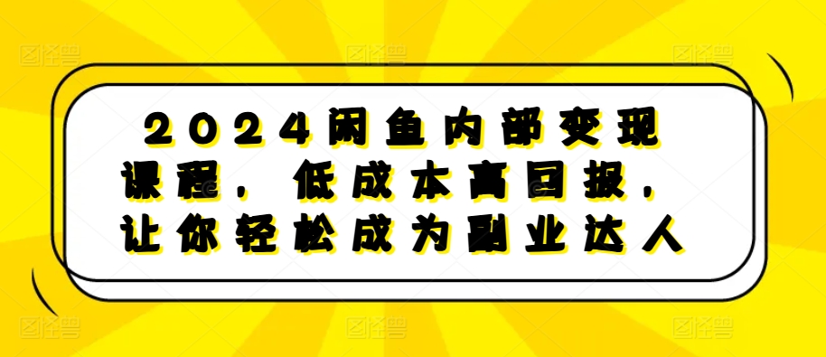 2024闲鱼内部变现课程，低成本高回报，让你轻松成为副业达人-温暖资源库
