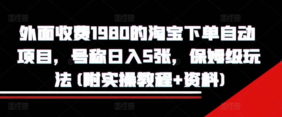 外面收费1980的淘宝下单自动项目，号称日入5张，保姆级玩法(附实操教程+资料)【揭秘】-温暖资源库