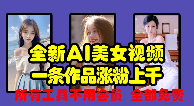 全新AI美女视频，一条作品涨粉上千，所有工具不用会员，全部免费-温暖资源库