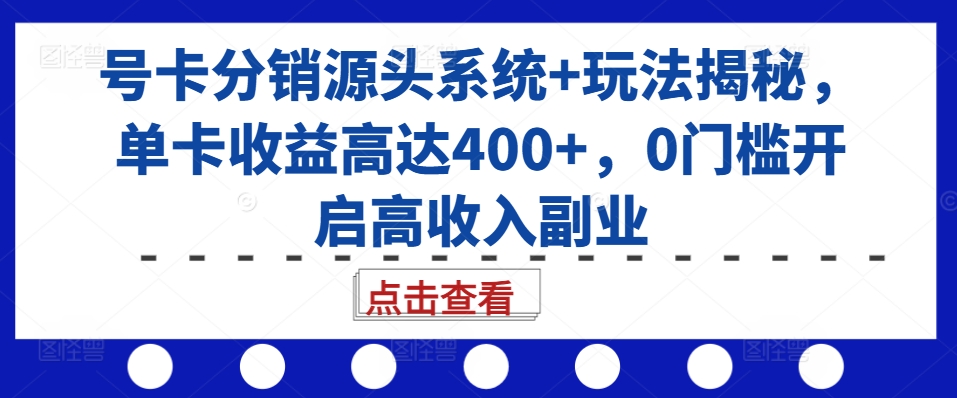 号卡分销源头系统+玩法揭秘，单卡收益高达400+，0门槛开启高收入副业-温暖资源库