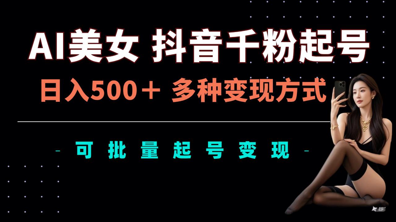AI美女抖音千粉起号玩法，日入5张，多种变现方式，可批量矩阵起号出售【揭秘】-温暖资源库