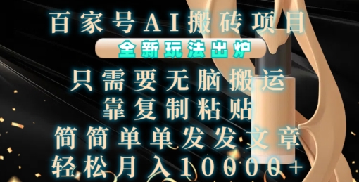 百家号AI搬砖项目，全新玩法出炉，只需要无脑搬运，靠复制粘贴，简单发文章，也能轻松月入1W【揭秘】-温暖资源库