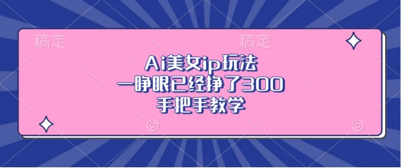Ai美女ip玩法，一睁眼已经挣了3张，手把手教学【揭秘】-温暖资源库