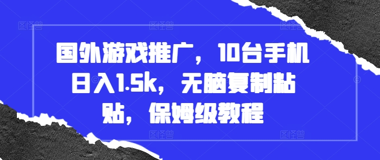 国外游戏推广，10台手机日入1.5k，无脑复制粘贴，保姆级教程【揭秘】-温暖资源库