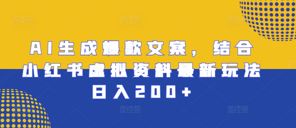 AI生成爆款文案，结合小红书虚拟资料最新玩法日入200+【揭秘】-温暖资源库