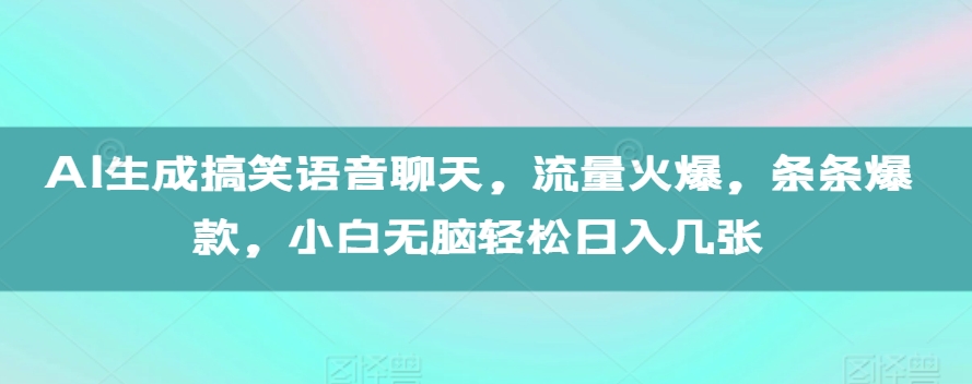 AI生成搞笑语音聊天，流量火爆，条条爆款，小白无脑轻松日入几张【揭秘】-温暖资源库