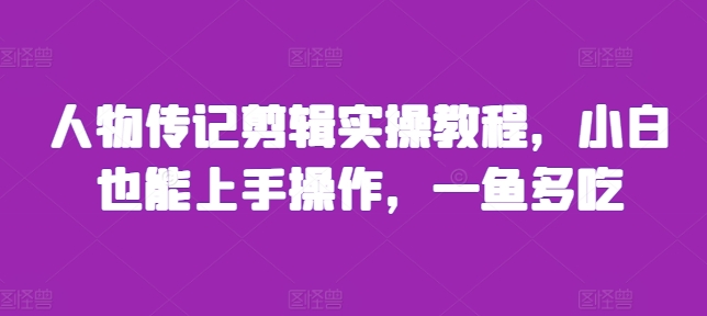 人物传记剪辑实操教程，小白也能上手操作，一鱼多吃-温暖资源库