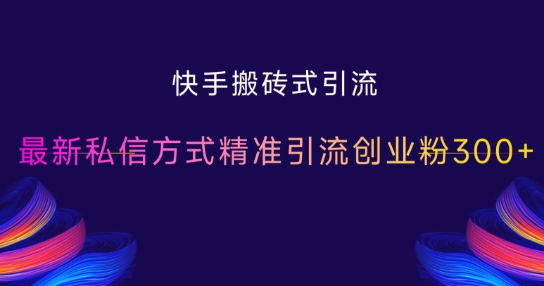快手搬砖式引流，最新私信方式精准引流创业粉300+-温暖资源库
