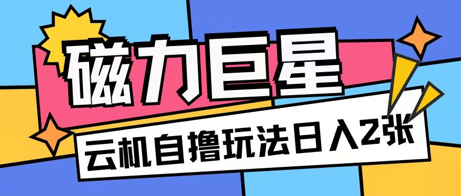 磁力巨星，无脑撸收益玩法无需手机云机操作可矩阵放大单日收入200+【揭秘】-温暖资源库