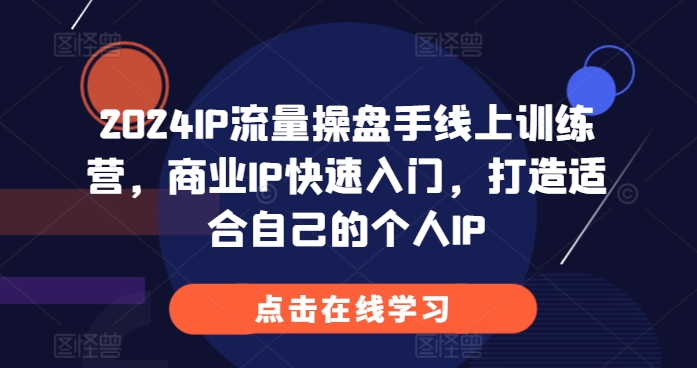 2024IP流量操盘手线上训练营，商业IP快速入门，打造适合自己的个人IP-温暖资源库