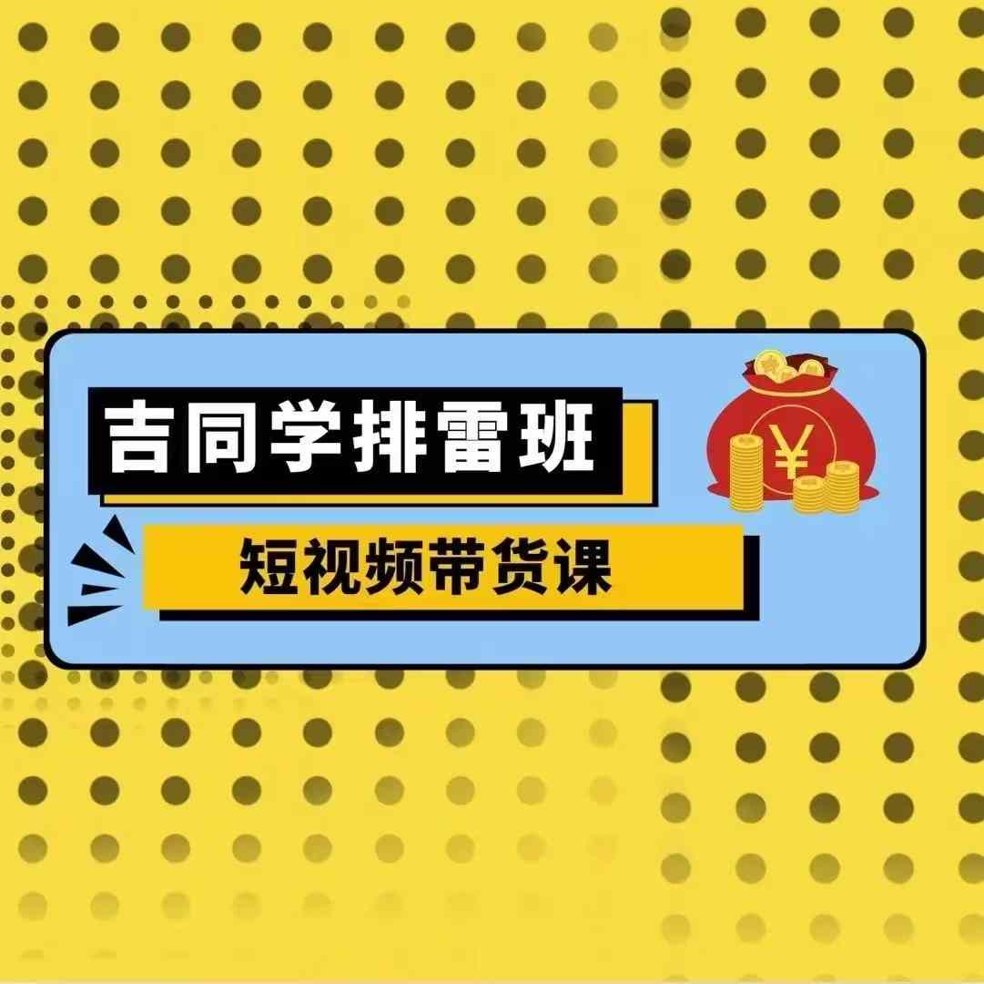 吉同学排雷班短视频带货课，零基础·详解流量成果-温暖资源库