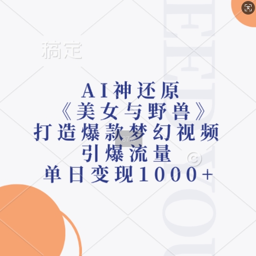AI神还原《美女与野兽》，打造爆款梦幻视频，引爆流量，单日变现1k-温暖资源库