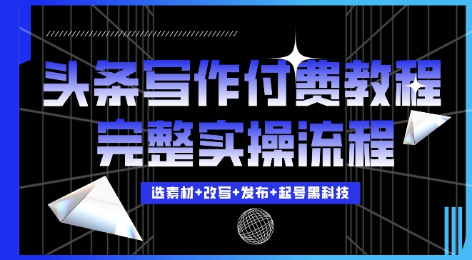今日头条写作付费私密教程，轻松日入3位数，完整实操流程【揭秘】-温暖资源库