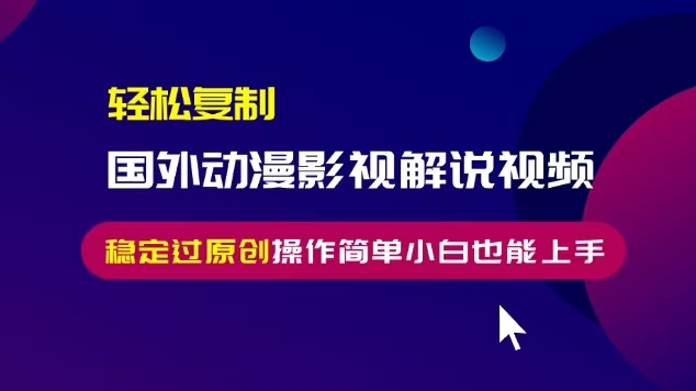 轻松复制国外动漫影视解说视频，无脑搬运稳定过原创，操作简单小白也能上手【揭秘】-温暖资源库
