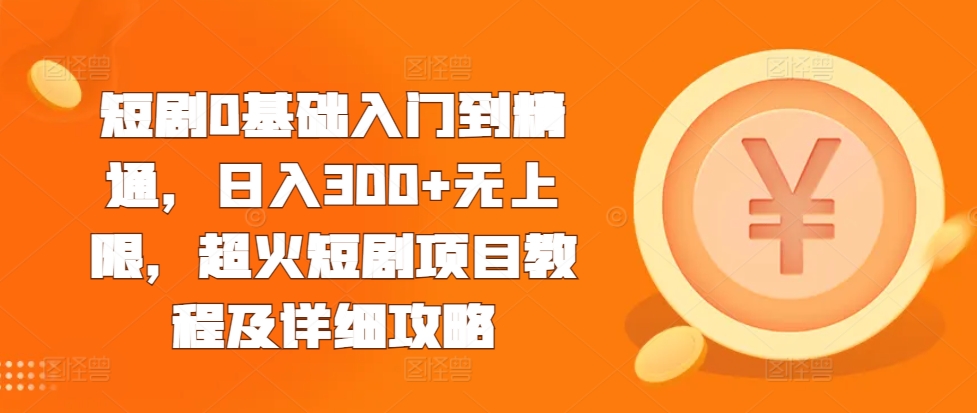 短剧0基础入门到精通，日入300+无上限，超火短剧项目教程及详细攻略-温暖资源库