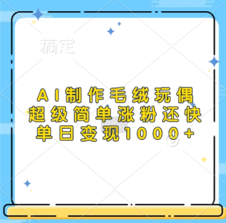 AI制作毛绒玩偶，超级简单涨粉还快，单日变现1k-温暖资源库