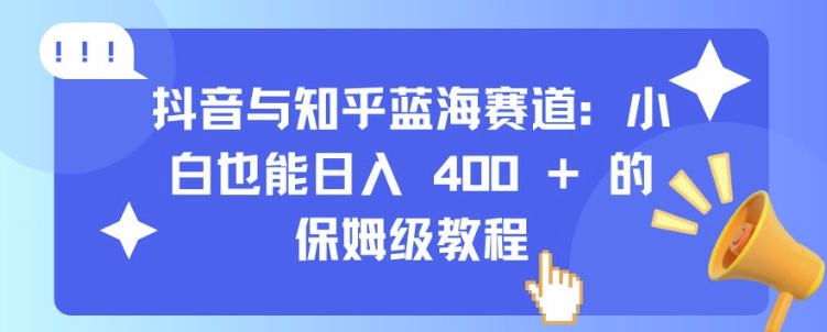 抖音与知乎蓝海赛道：小白也能日入 4张 的保姆级教程-温暖资源库