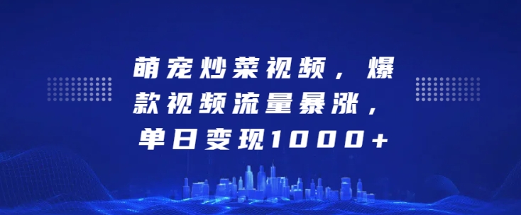 萌宠炒菜视频，爆款视频流量暴涨，单日变现1k-温暖资源库