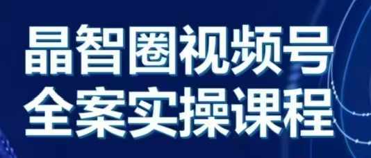 晶姐说直播·视频号全案实操课，从0-1全流程-温暖资源库