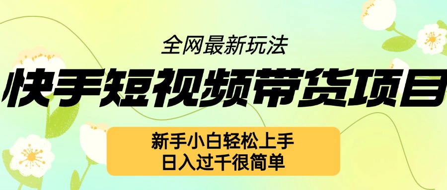 快手短视频带货项目最新玩法，新手小白轻松上手，日入几张很简单【揭秘】-温暖资源库