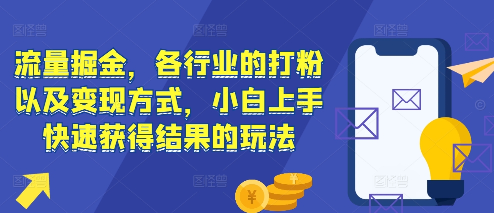 流量掘金，各行业的打粉以及变现方式，小白上手快速获得结果的玩法-温暖资源库